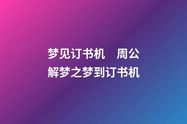 梦见订书机　周公解梦之梦到订书机